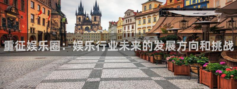 百达娱乐：重征娱乐圈：娱乐行业未来的发展方向和挑战
