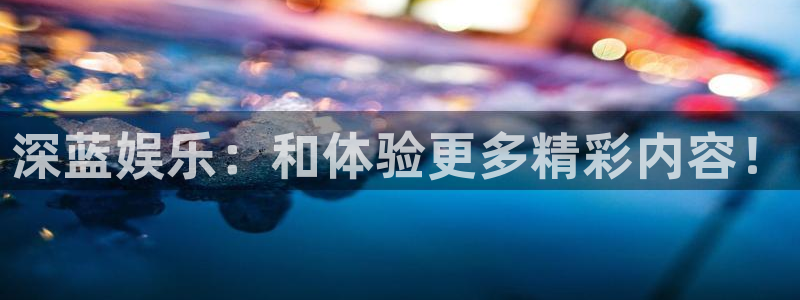 百达娱乐：深蓝娱乐：和体验更多精彩内容！