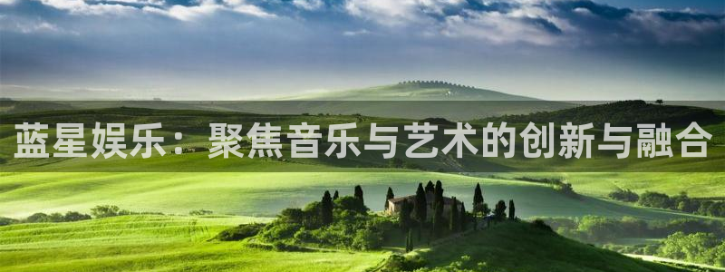 百达娱乐：蓝星娱乐：聚焦音乐与艺术的创新与融合