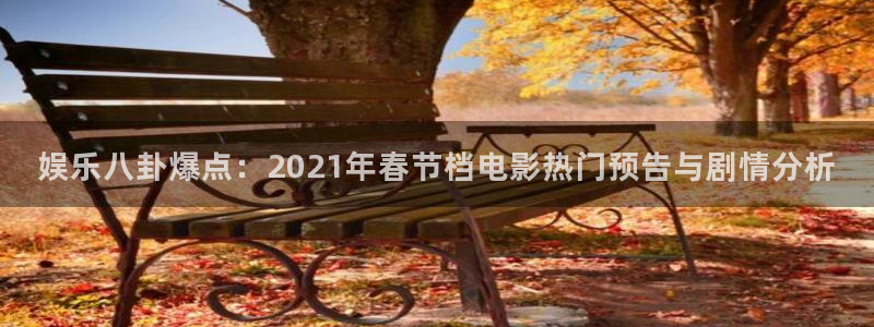 百达娱乐：娱乐八卦爆点：2021年春节档电影热门预告与剧情分析