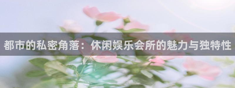 百达娱乐：都市的私密角落：休闲娱乐会所的魅力与独特性