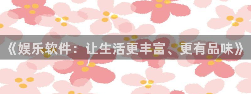 百达娱乐：《娱乐软件：让生活更丰富、更有品味》