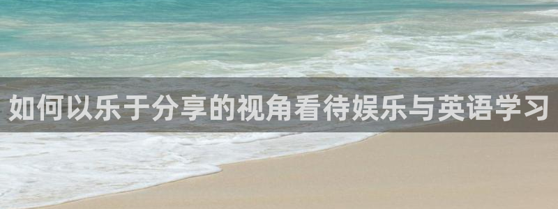 百达娱乐：如何以乐于分享的视角看待娱乐与英语学习