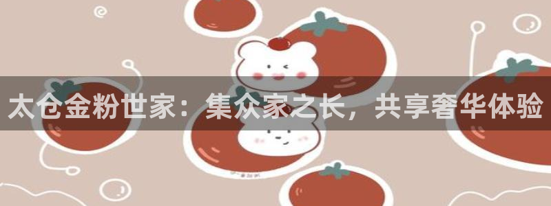 百达娱乐：太仓金粉世家：集众家之长，共享奢华体验