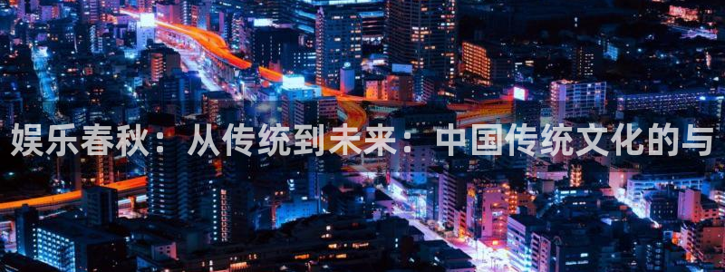百达娱乐：娱乐春秋：从传统到未来：中国传统文化的与