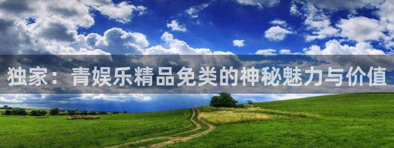 百达娱乐：独家：青娱乐精品免类的神秘魅力与价值