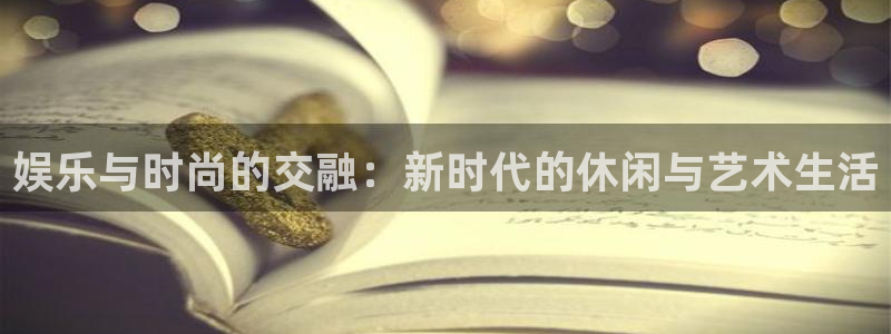 百达娱乐：娱乐与时尚的交融：新时代的休闲与艺术生活